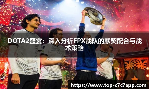 DOTA2盛宴：深入分析FPX战队的默契配合与战术策略